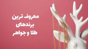 معروف‌ترین برندهای طلا و جواهر دنیا: معرفی برندهای برجسته و محصولات لوکس